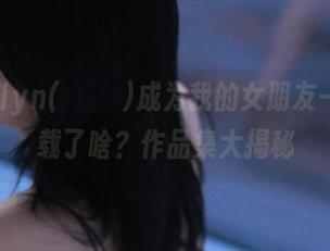 当Addielyn(에디린)成为我的女朋友——究竟下载了啥？作品集大揭秘