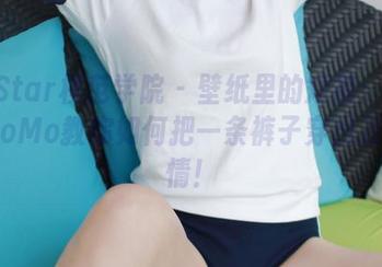 MFStar模范学院 – 壁纸里的短裤：伊小七MoMo教你如何把一条裤子穿出万种风情！