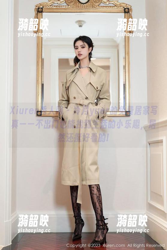 Xiuren秀人网-冷月yuer Xiuren秀人网 - 冷月yuer的免费居家写真——不出门也能找到生活的小乐趣,居然还挺好看的!