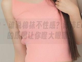 推女神 – 谁说棉袜不性感？沛沛Eankei的原图让你瞪大眼睛！
